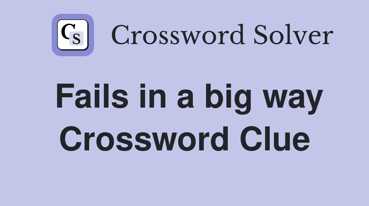Fails in a big way Crossword Clue