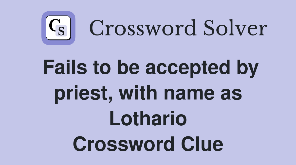 Fails to be accepted by priest, with name as Lothario Crossword Clue