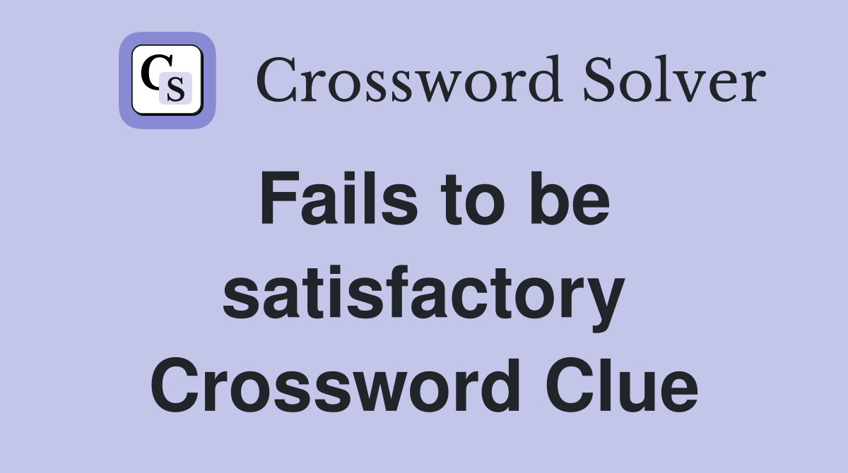 Fails to be satisfactory Crossword Clue