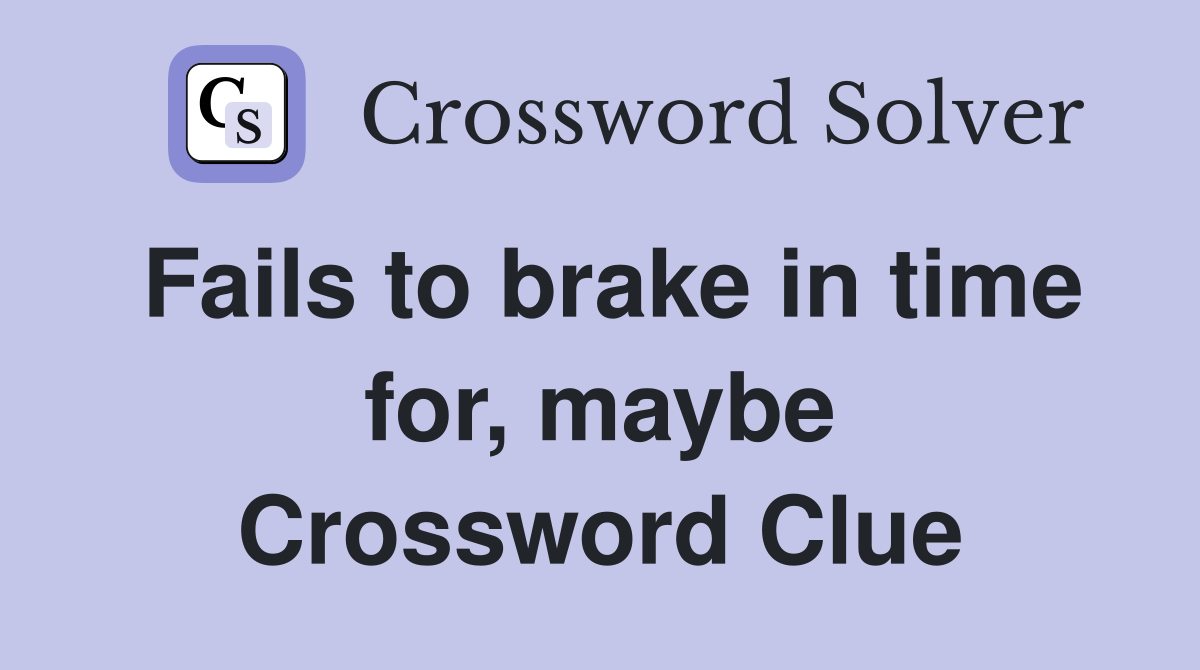 Fails to brake in time for, maybe Crossword Clue