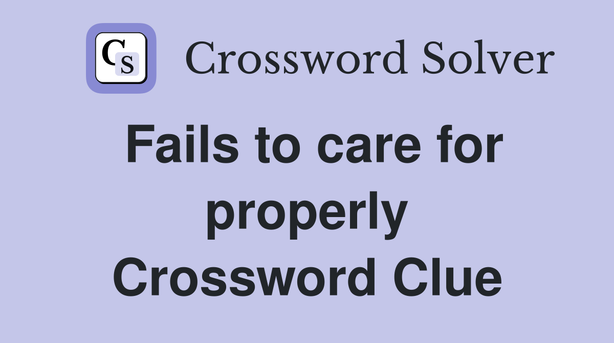 Fails to care for properly Crossword Clue