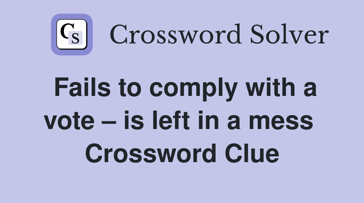 Fails to comply with a vote – is left in a mess  Crossword Clue