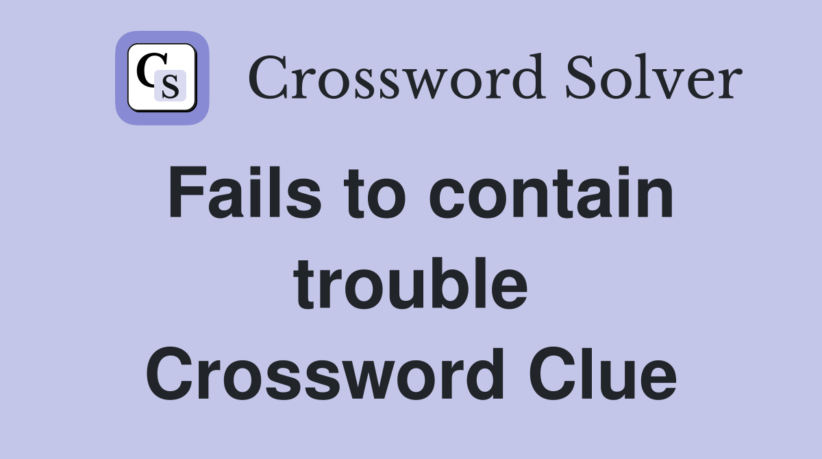 Fails to contain trouble Crossword Clue