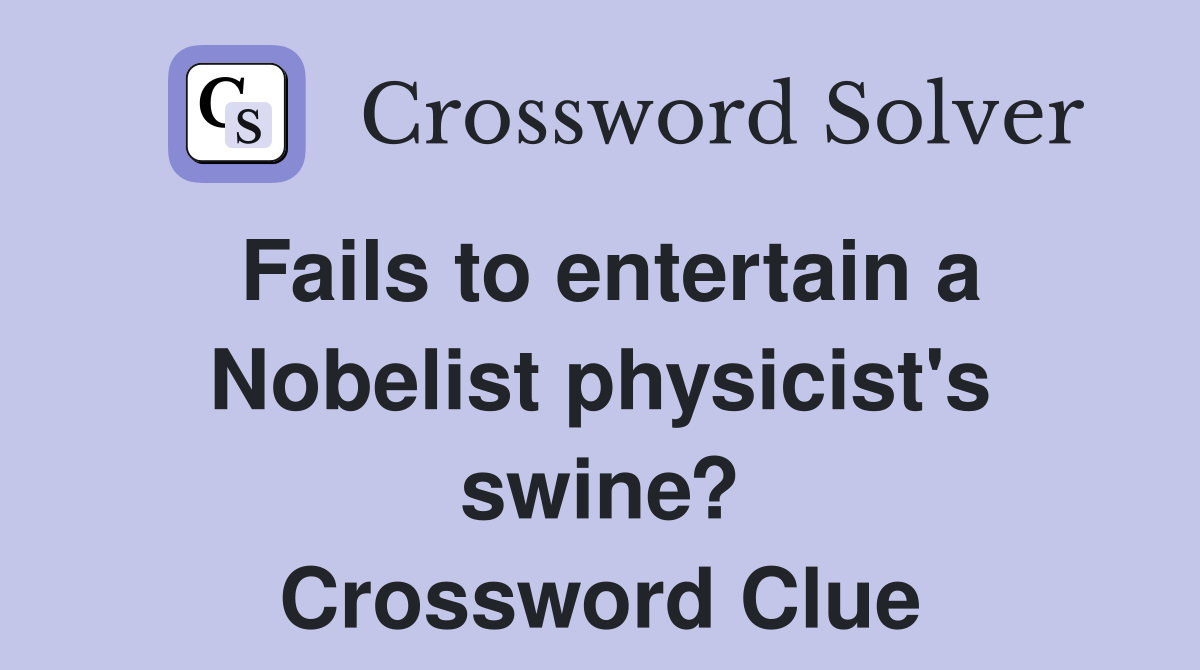 Fails to entertain a Nobelist physicist's swine? Crossword Clue