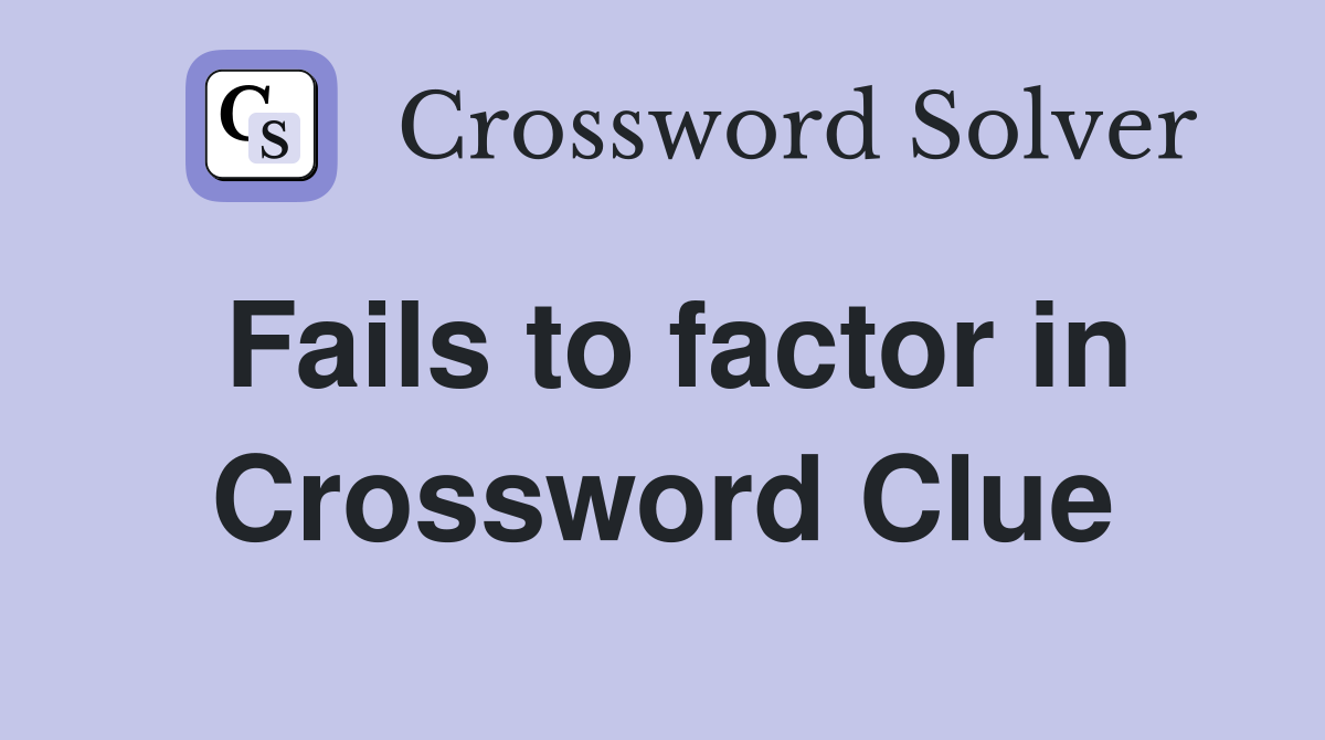Fails to factor in Crossword Clue