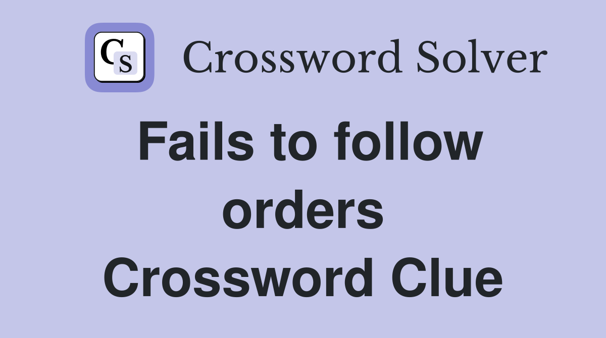 Fails to follow orders Crossword Clue