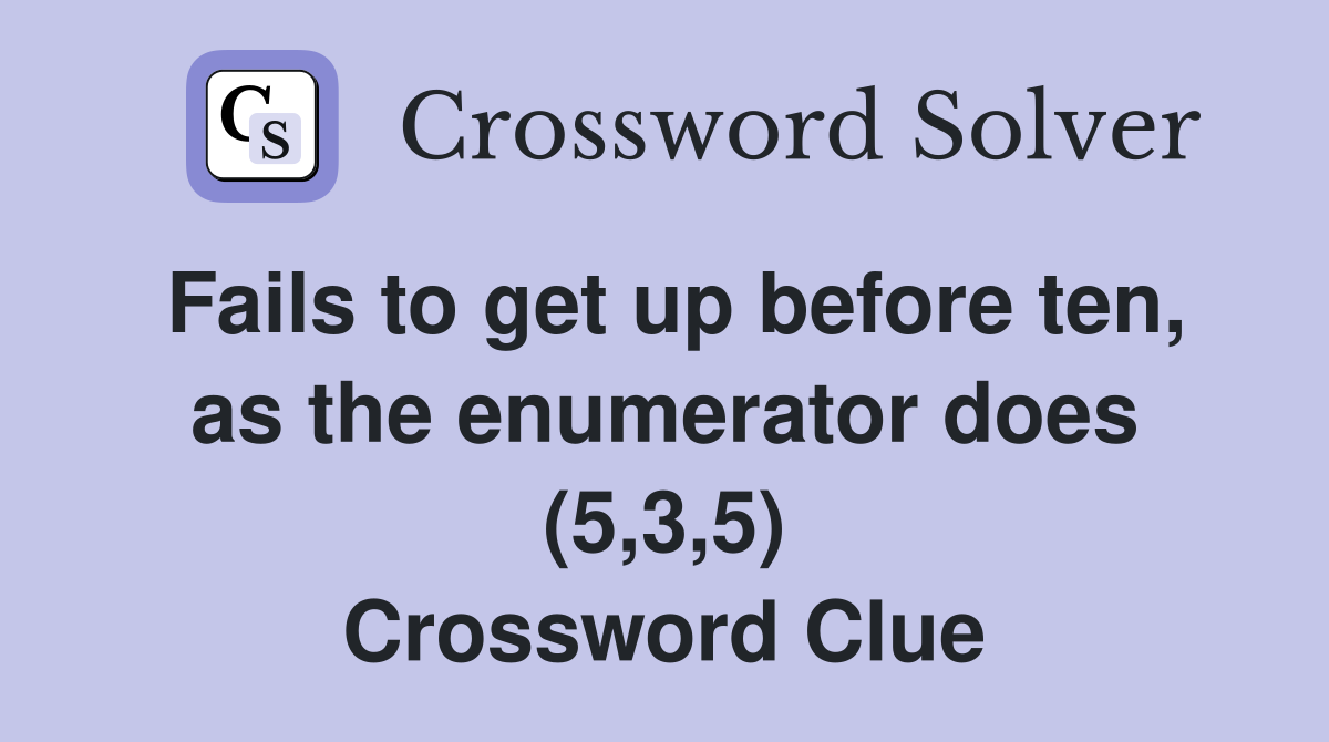 Fails to get up before ten, as the enumerator does (5,3,5) Crossword Clue