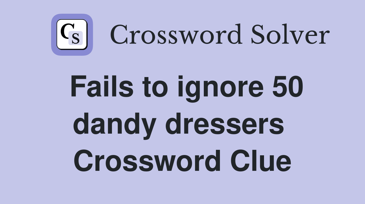 Fails to ignore 50 dandy dressers  Crossword Clue