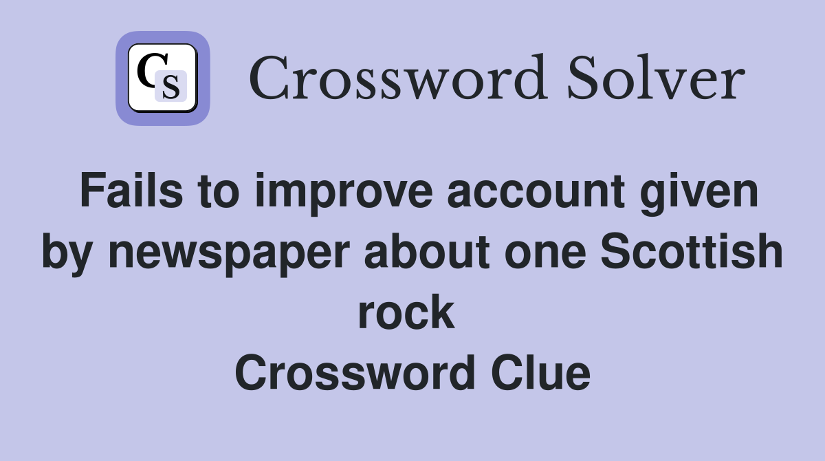 Fails to improve account given by newspaper about one Scottish rock  Crossword Clue