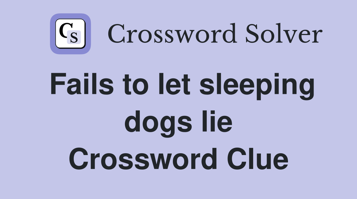 Fails to let sleeping dogs lie Crossword Clue