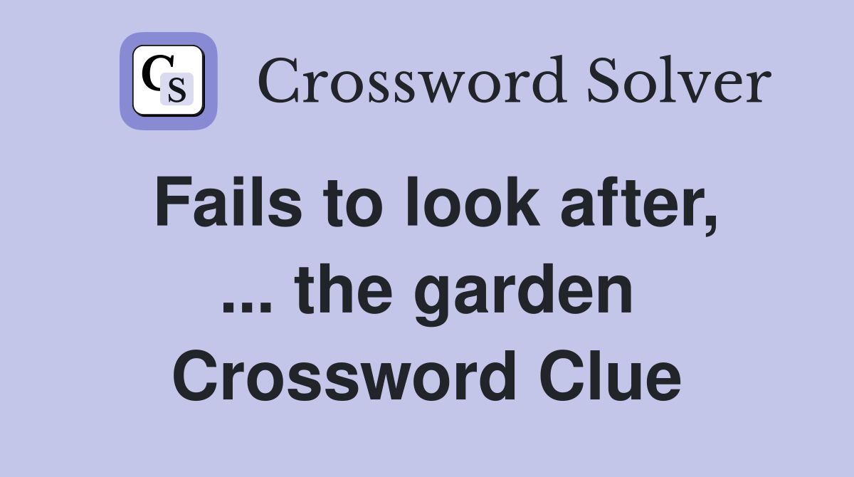 Fails to look after, ... the garden Crossword Clue