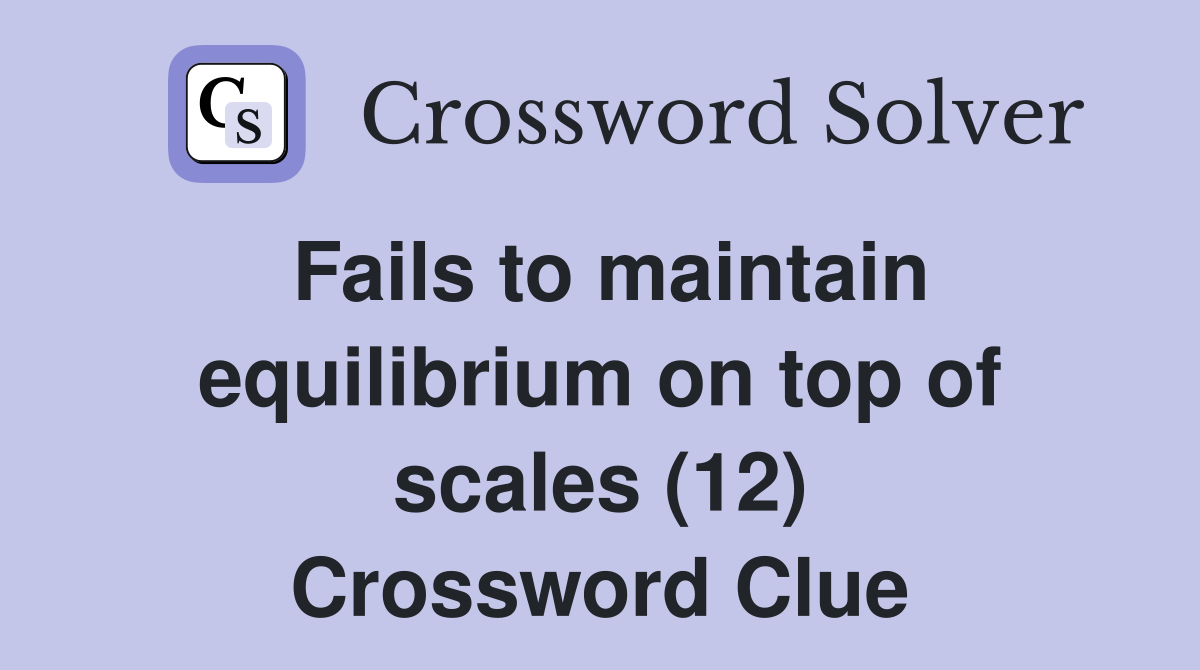 Fails to maintain equilibrium on top of scales (12) Crossword Clue