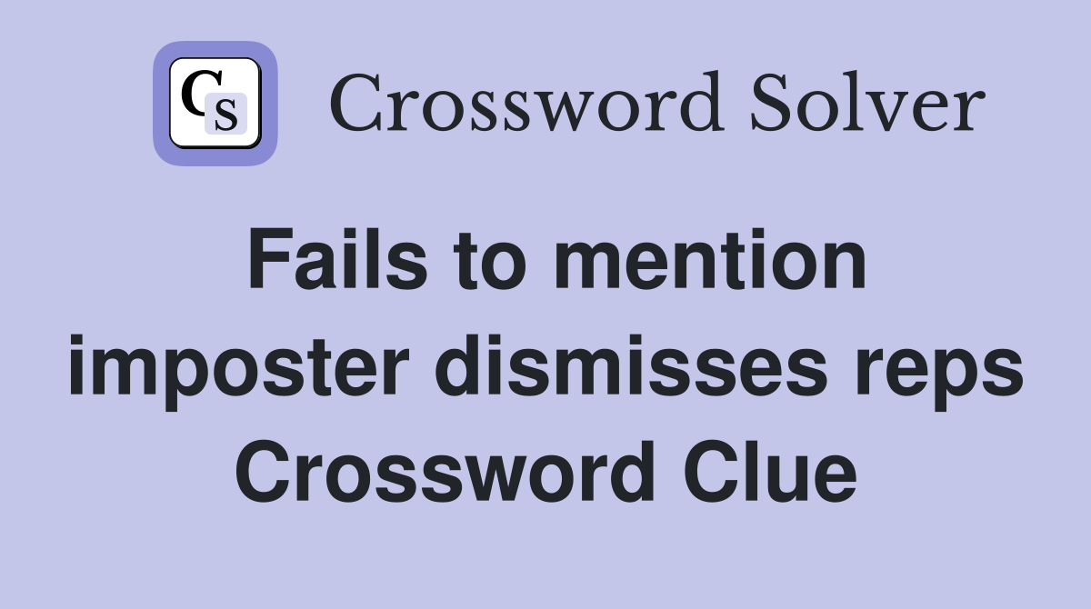 Fails to mention imposter dismisses reps Crossword Clue