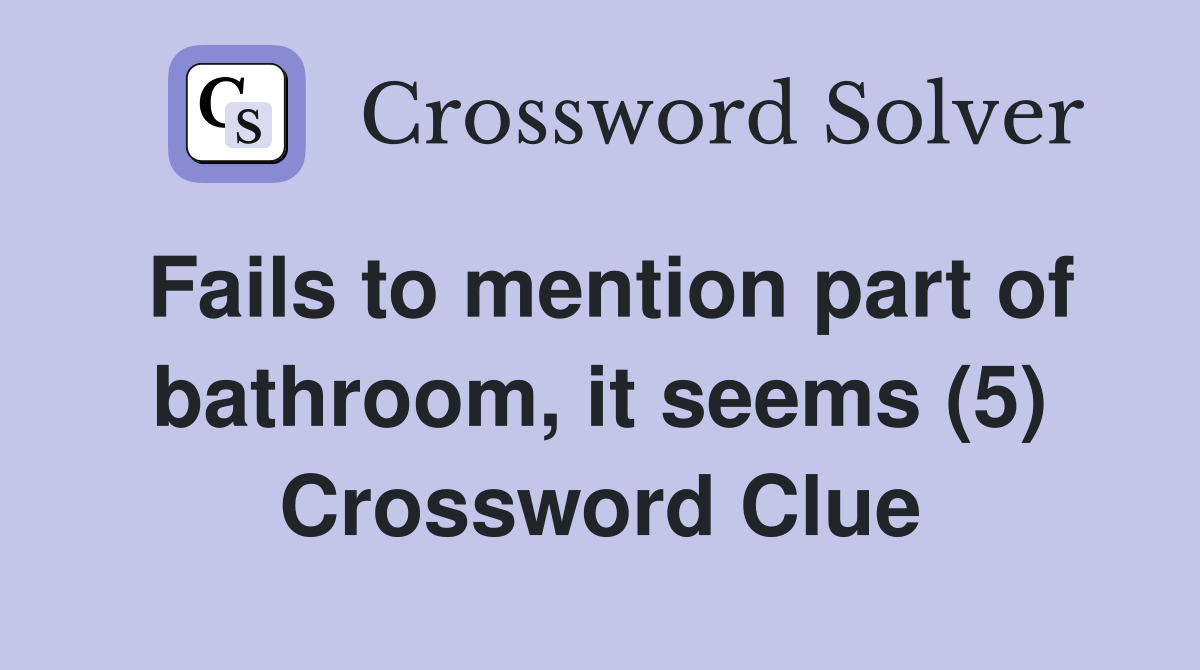 Fails to mention part of bathroom, it seems (5) Crossword Clue
