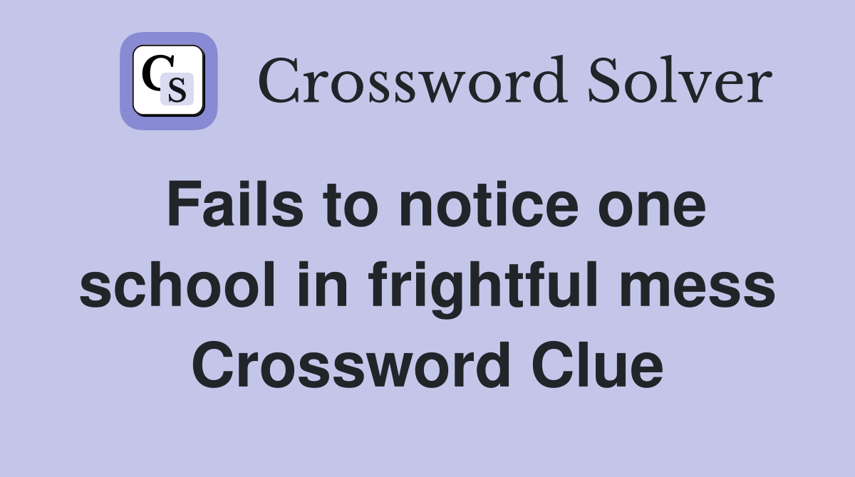 Fails to notice one school in frightful mess Crossword Clue
