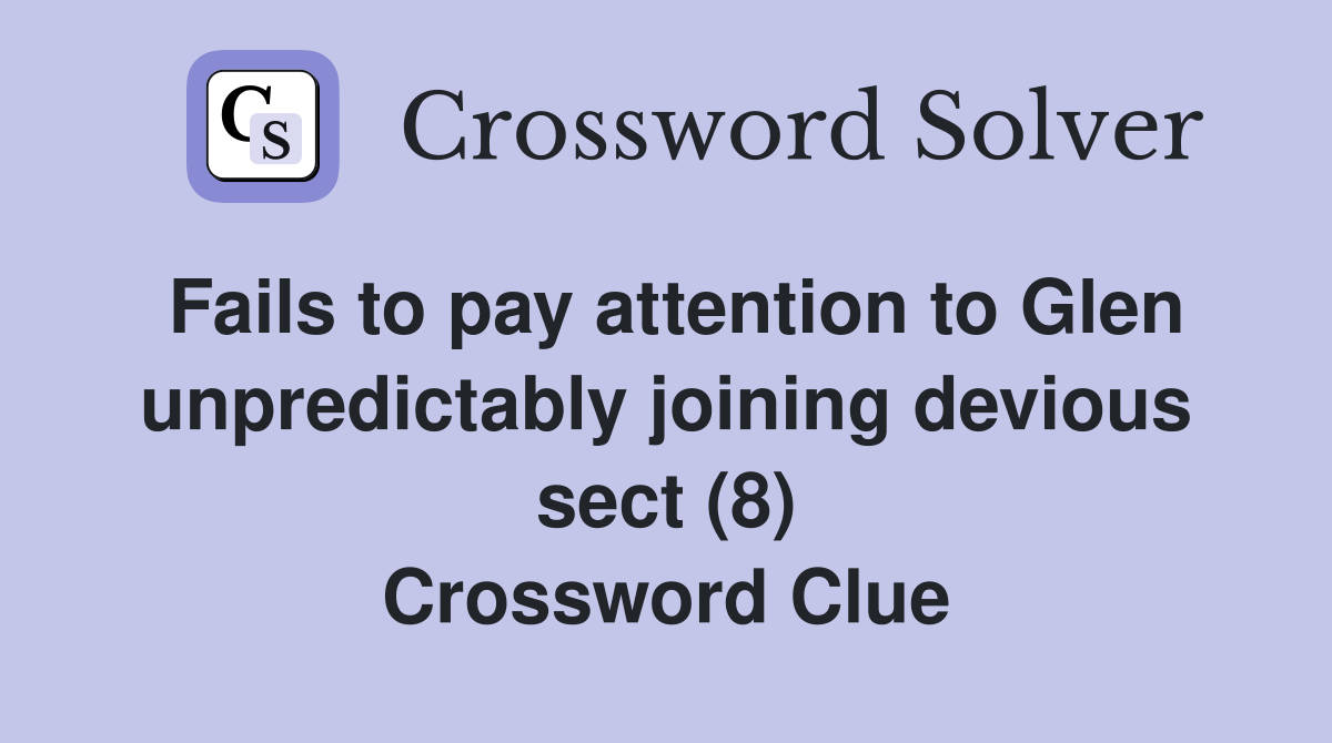 Fails to pay attention to Glen unpredictably joining devious sect (8) Crossword Clue