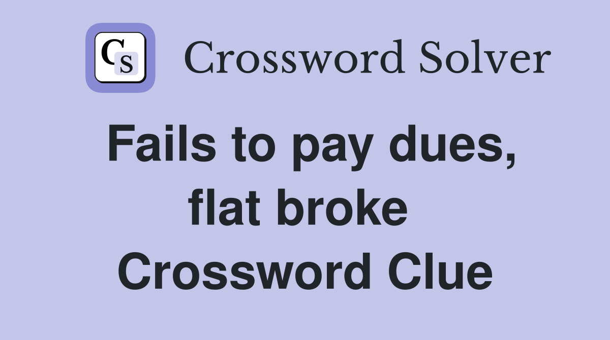 Fails to pay dues, flat broke  Crossword Clue