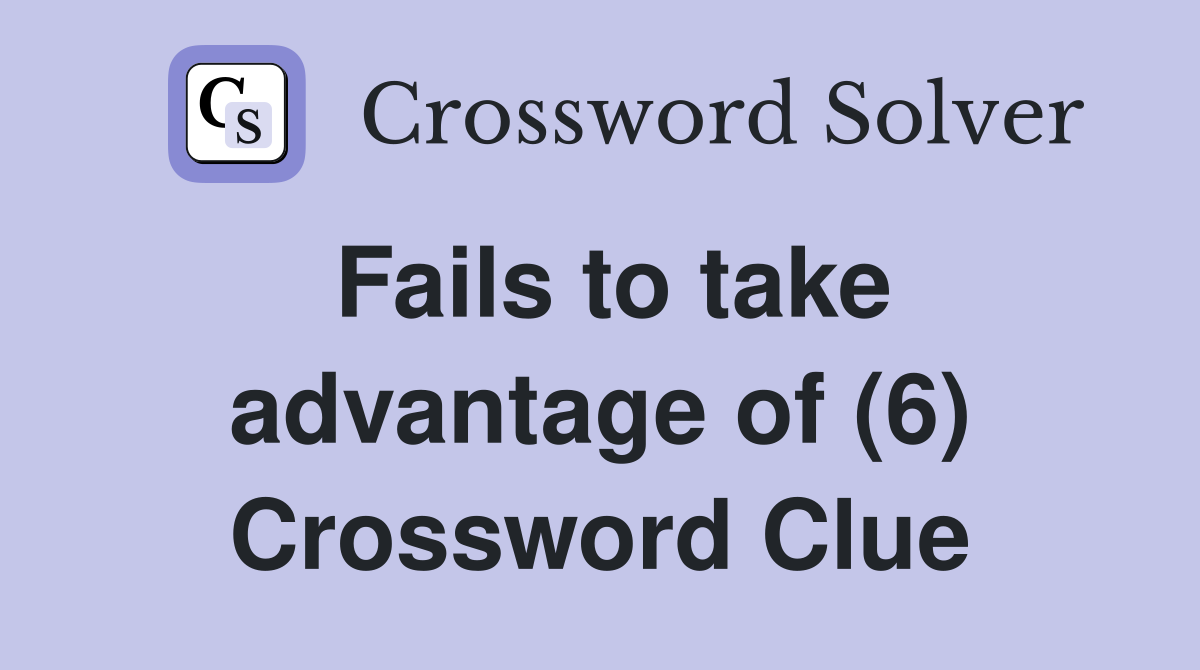Fails to take advantage of (6) Crossword Clue