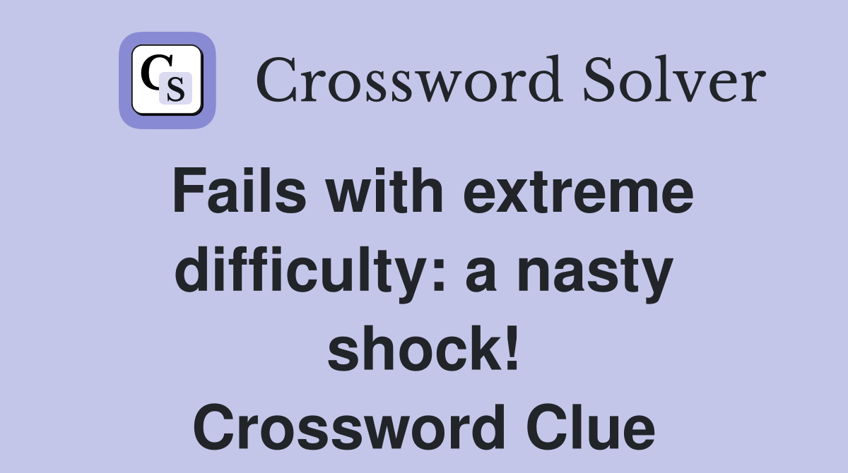 Fails with extreme difficulty: a nasty shock! Crossword Clue