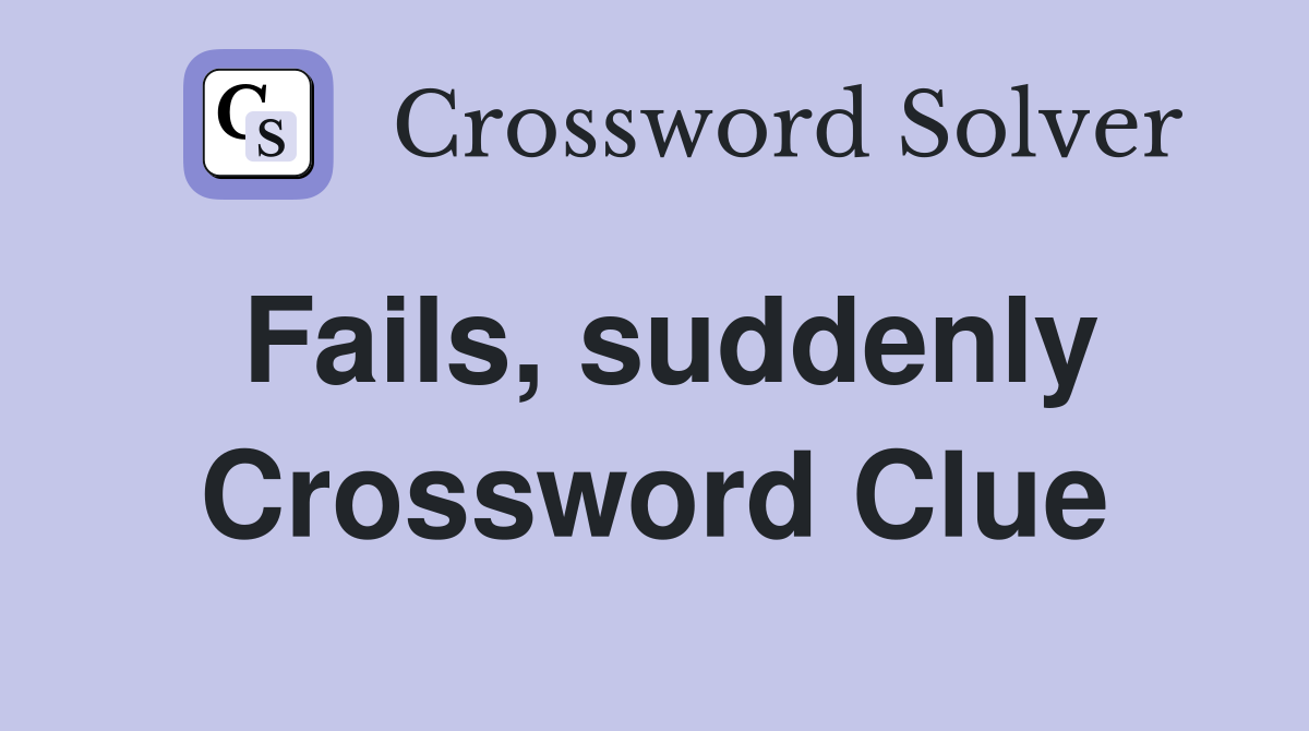 Fails, suddenly Crossword Clue