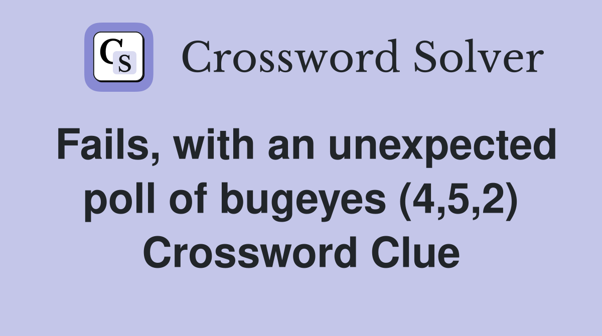 Fails, with an unexpected poll of bugeyes (4,5,2) Crossword Clue
