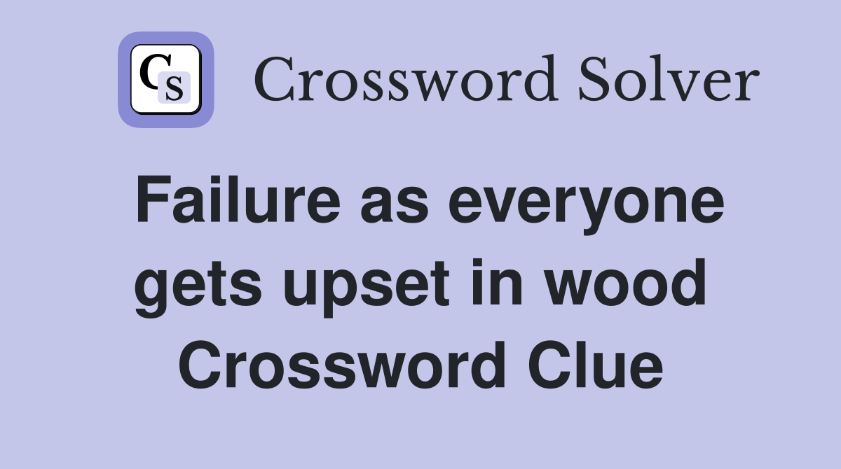 Failure as everyone gets upset in wood Crossword Clue