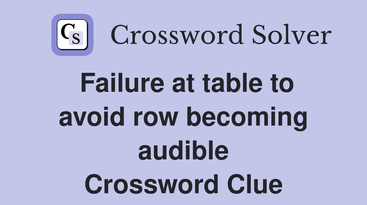 Failure at table to avoid row becoming audible Crossword Clue