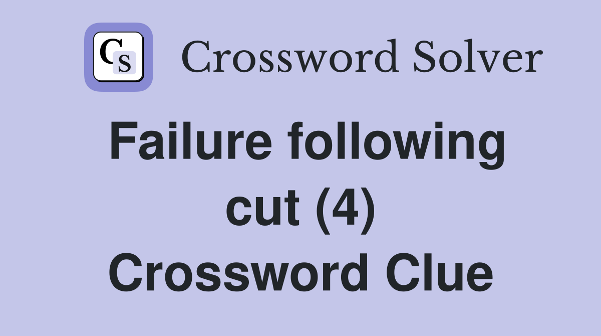 Failure following cut (4) Crossword Clue