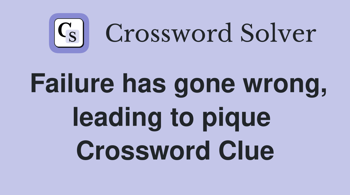 Failure has gone wrong, leading to pique  Crossword Clue