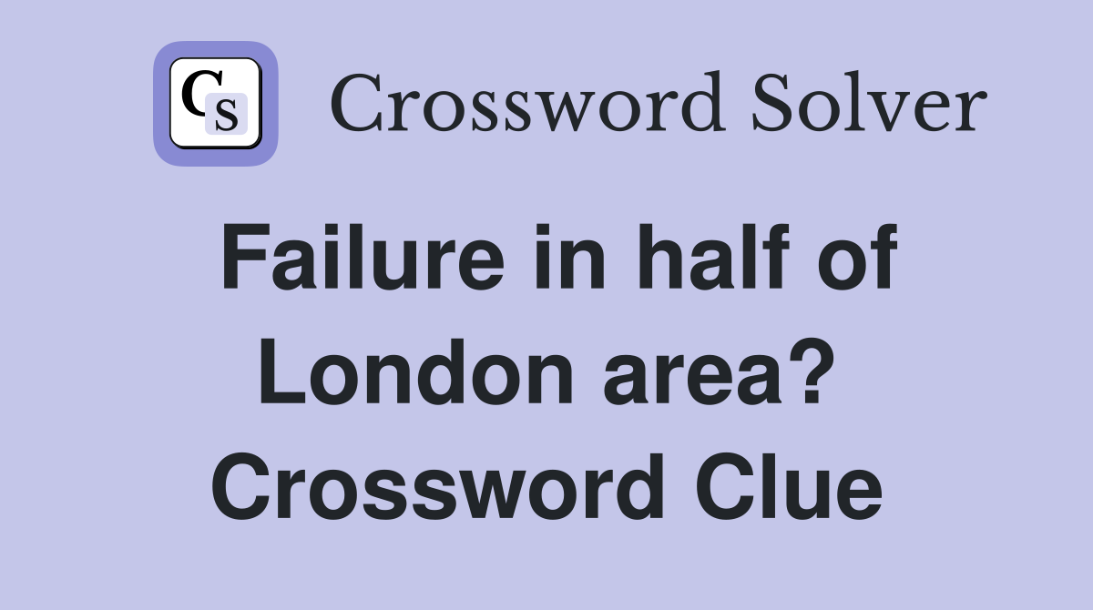 Failure in half of London area? Crossword Clue