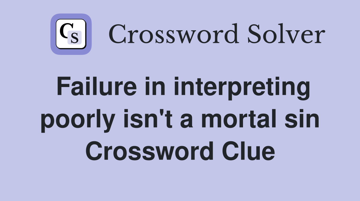 Failure in interpreting poorly isn't a mortal sin Crossword Clue