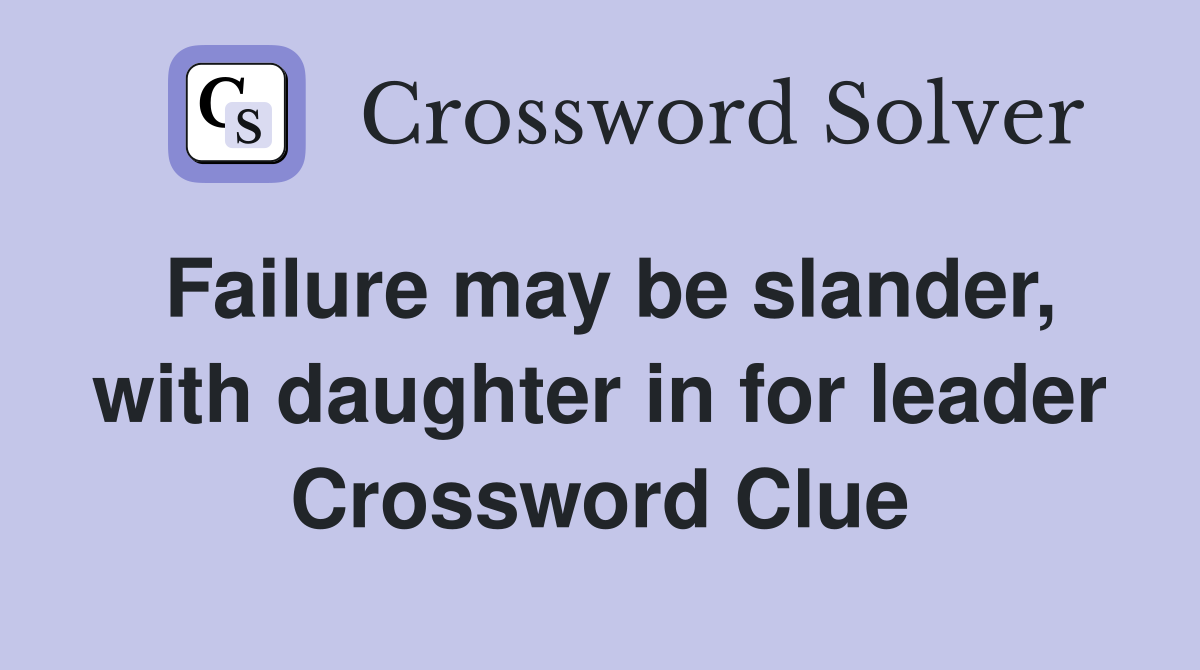 Failure may be slander, with daughter in for leader Crossword Clue