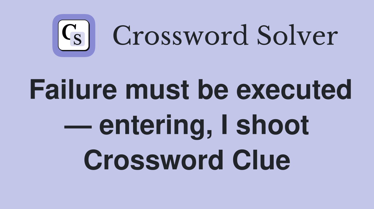Failure must be executed — entering, I shoot Crossword Clue