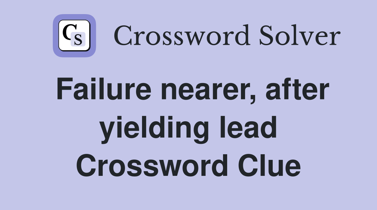 Failure nearer, after yielding lead Crossword Clue