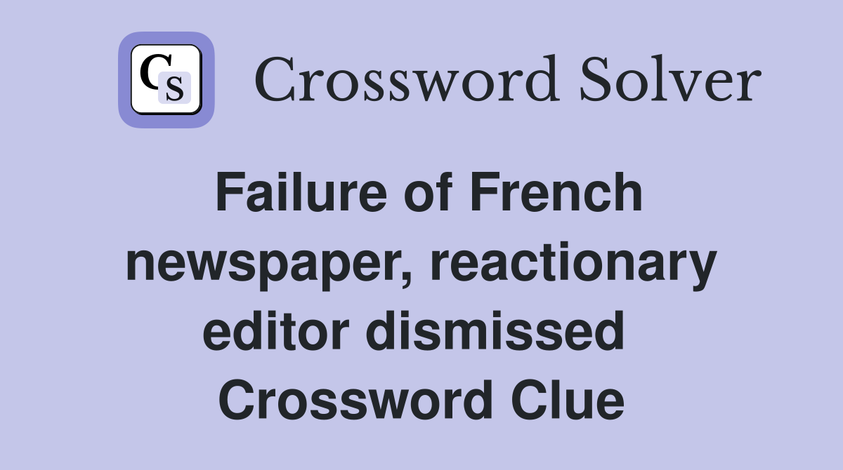 Failure of French newspaper, reactionary editor dismissed  Crossword Clue