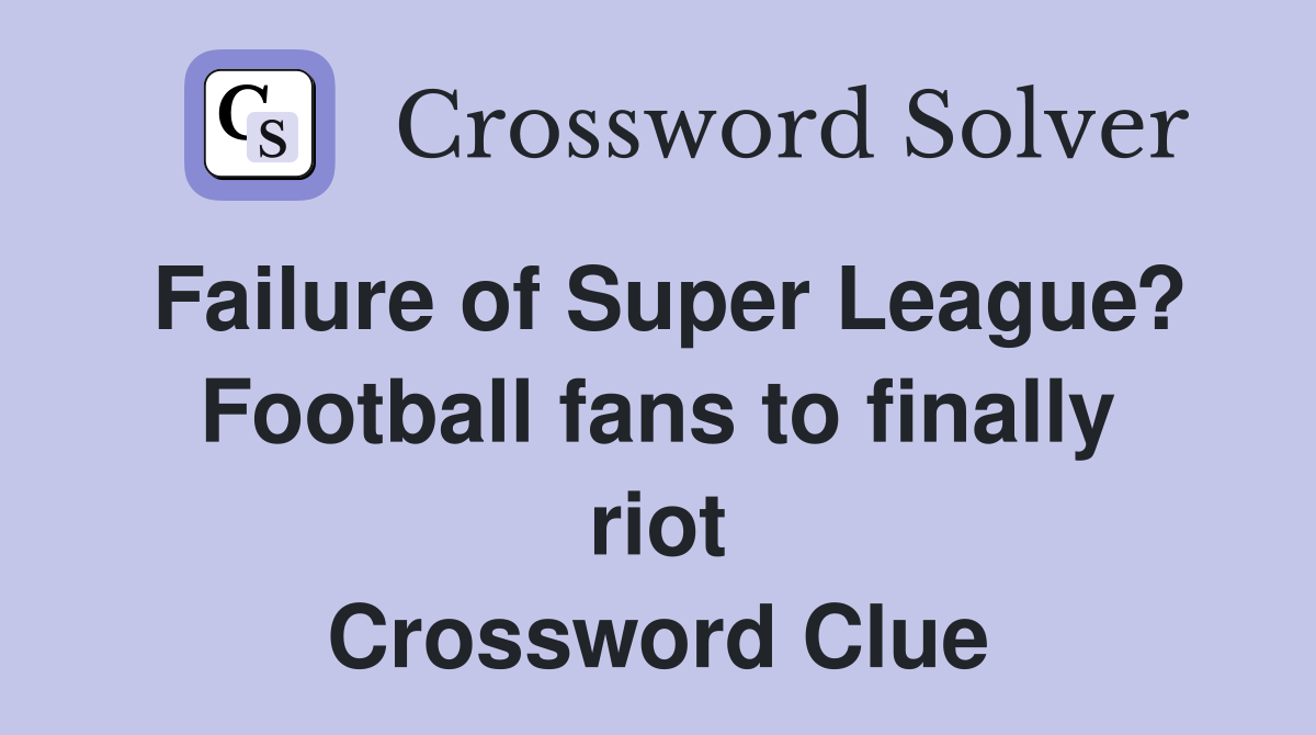Failure of Super League? Football fans to finally riot Crossword Clue