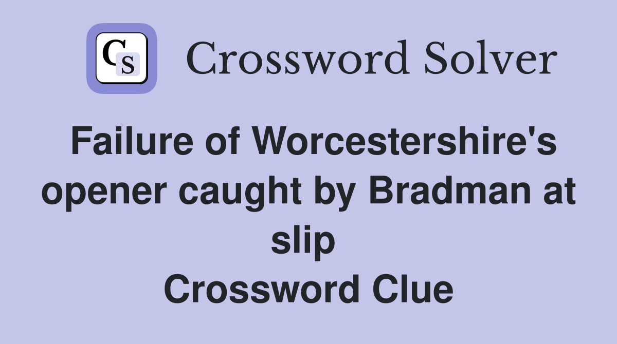 Failure of Worcestershire's opener caught by Bradman at slip  Crossword Clue