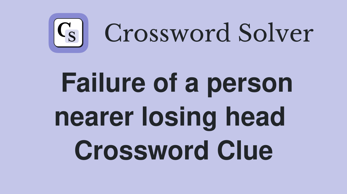 Failure of a person nearer losing head  Crossword Clue