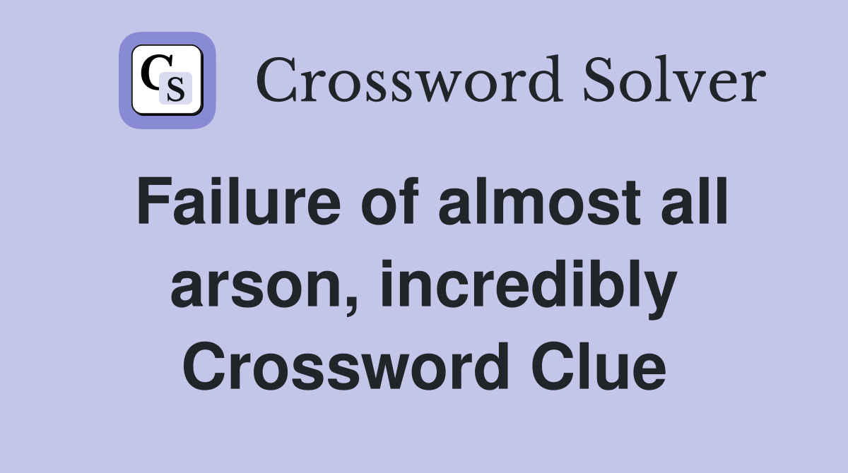 Failure of almost all arson, incredibly Crossword Clue