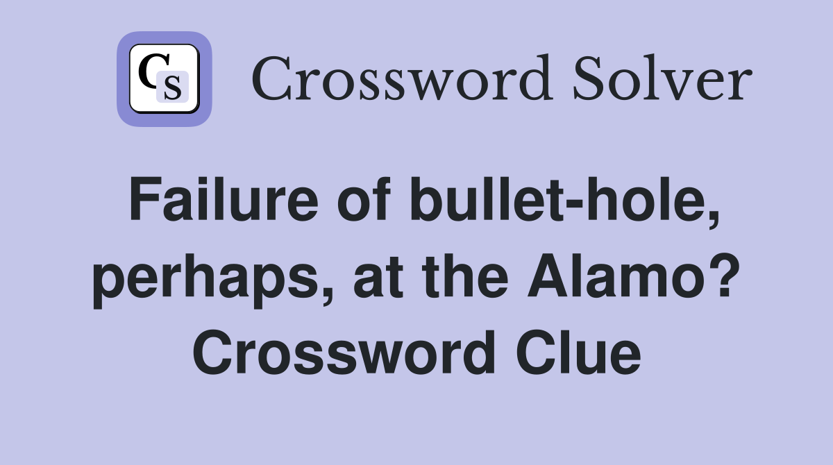 Failure of bullet-hole, perhaps, at the Alamo? Crossword Clue