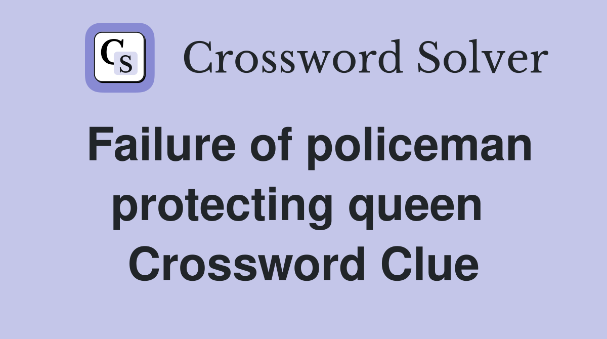 Failure of policeman protecting queen  Crossword Clue