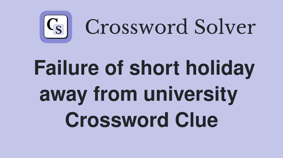 Failure of short holiday away from university  Crossword Clue