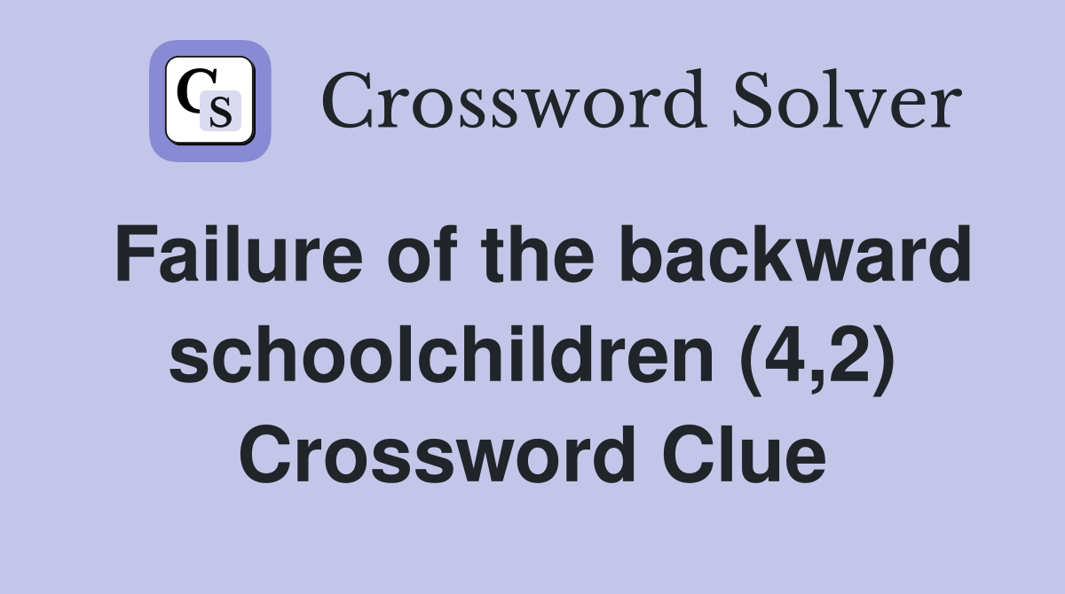 Failure of the backward schoolchildren (4,2) Crossword Clue
