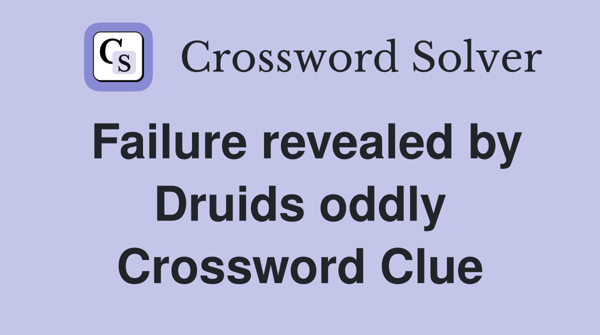 Failure revealed by Druids oddly Crossword Clue