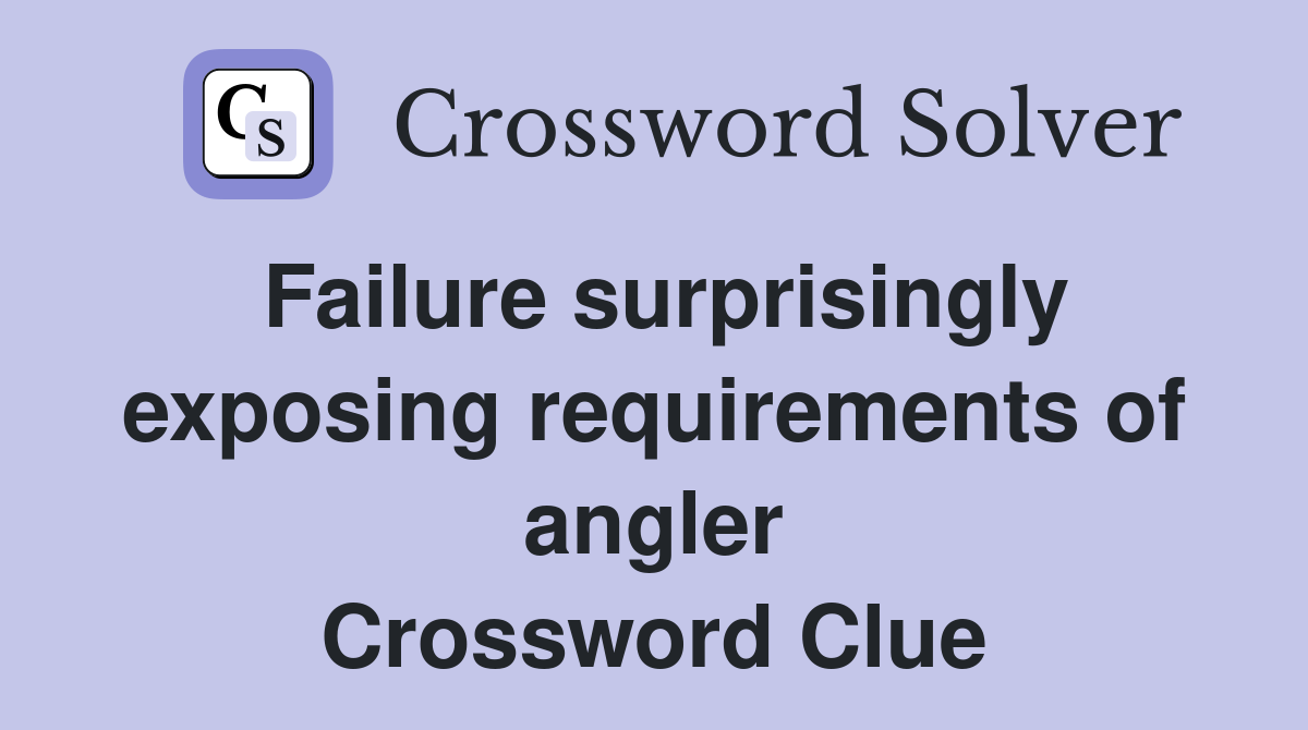 Failure surprisingly exposing requirements of angler Crossword Clue