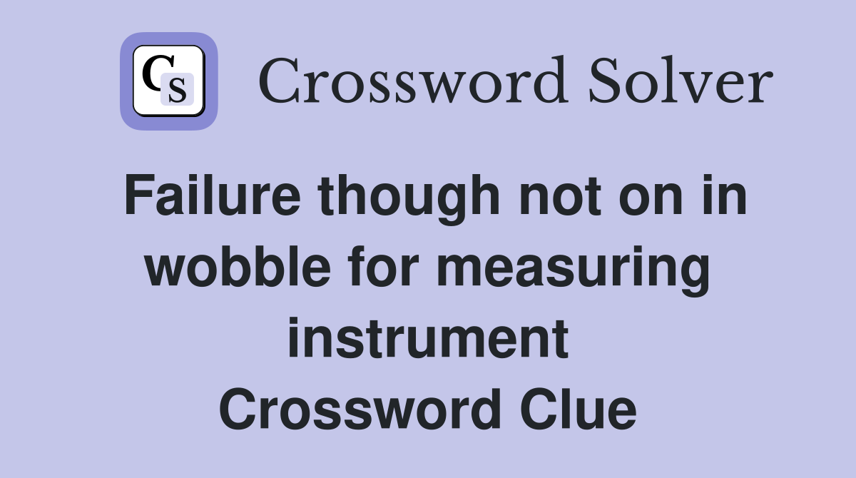 Failure though not on in wobble for measuring instrument Crossword Clue
