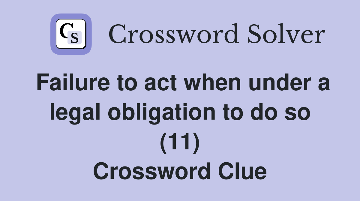 Failure to act when under a legal obligation to do so (11) Crossword Clue