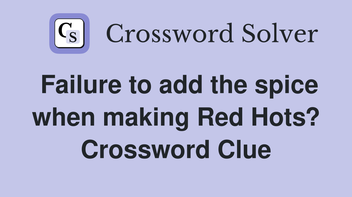 Failure to add the spice when making Red Hots? Crossword Clue
