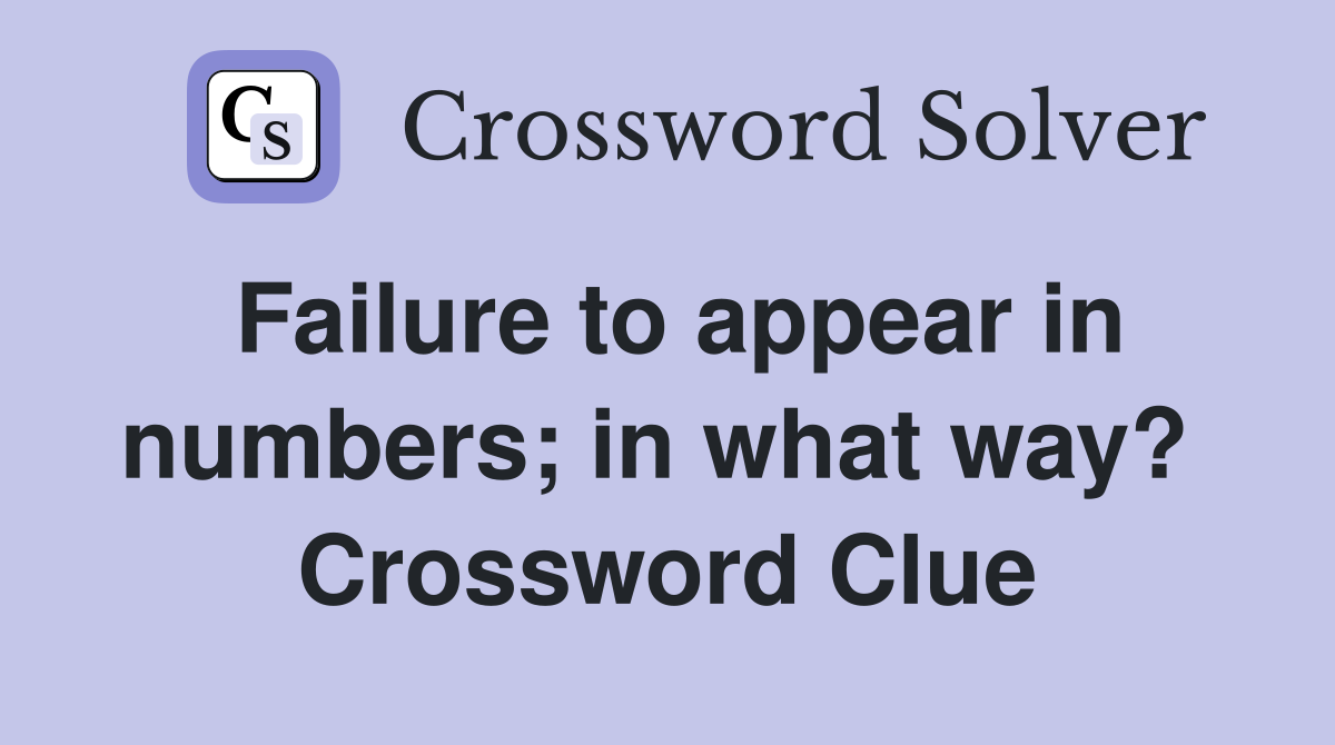 Failure to appear in numbers; in what way?  Crossword Clue