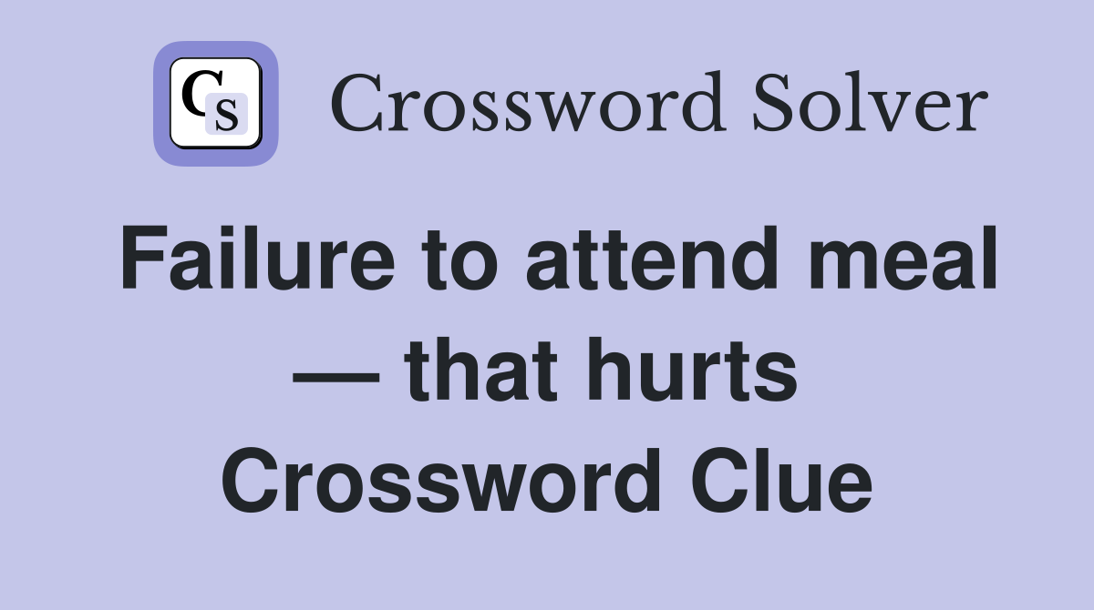 Failure to attend meal — that hurts Crossword Clue
